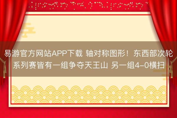 易游官方网站APP下载 轴对称图形！东西部次轮系列赛皆有一组争夺天王山 另一组4-0横扫
