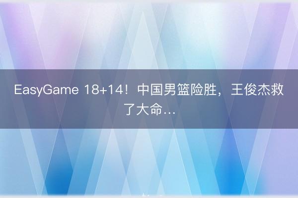 EasyGame 18+14！中国男篮险胜，王俊杰救了大命…