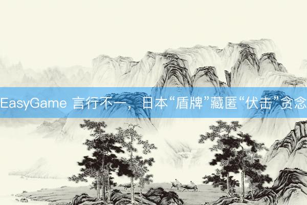 EasyGame 言行不一，日本“盾牌”藏匿“伏击”贪念