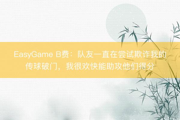 EasyGame B费：队友一直在尝试欺诈我的传球破门，我很欢快能助攻他们得分