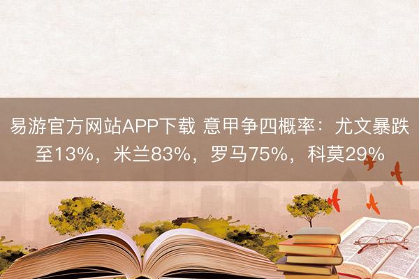 易游官方网站APP下载 意甲争四概率：尤文暴跌至13%，米兰83%，罗马75%，<a href=