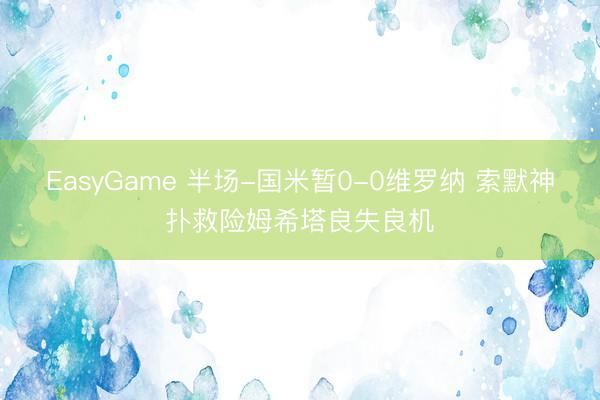 EasyGame 半场-国米暂0-0维罗纳 索默神扑救险姆希塔良失良机