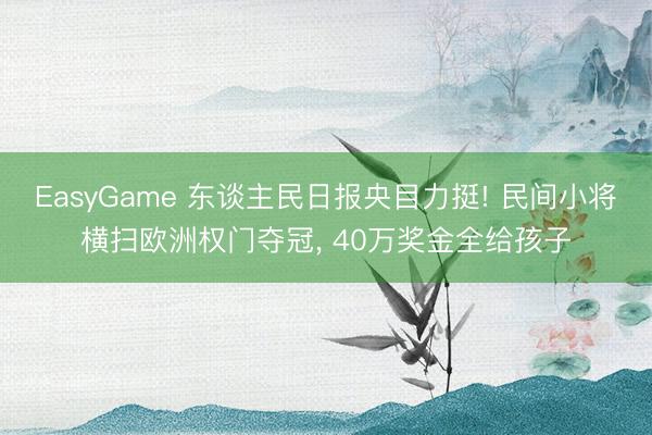 EasyGame 东谈主民日报央目力挺! 民间小将横扫欧洲权门夺冠， 40万奖金全给孩子