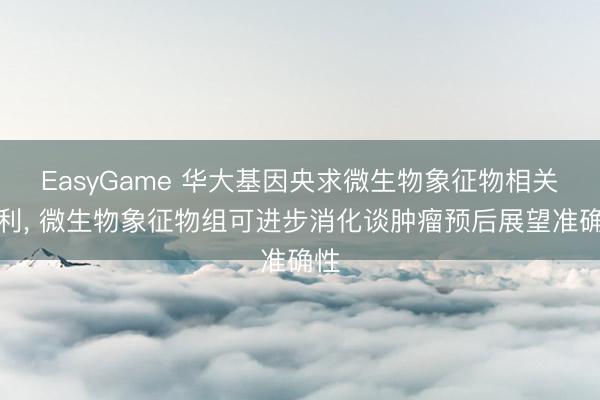 EasyGame 华大基因央求微生物象征物相关专利， 微生物象征物组可进步消化谈肿瘤预后展望准确性