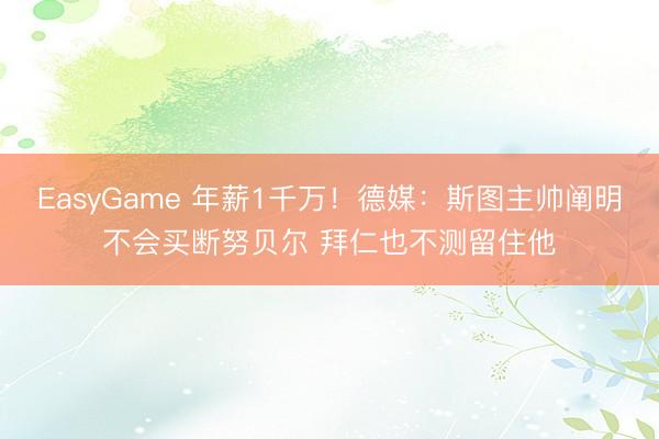 EasyGame 年薪1千万！德媒：斯图主帅阐明不会买断努贝尔 拜仁也不测留住他