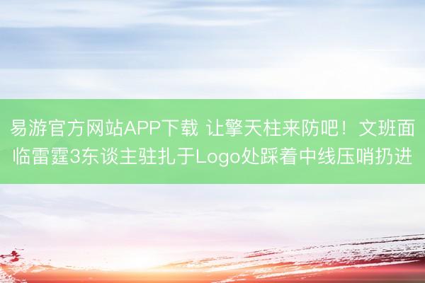 易游官方网站APP下载 让擎天柱来防吧！文班面临雷霆3东谈主驻扎于Logo处踩着中线压哨扔进