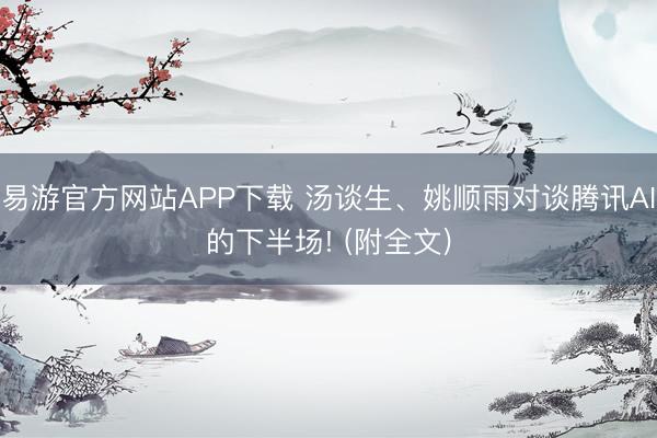易游官方网站APP下载 汤谈生、姚顺雨对谈腾讯AI的下半场! (附全文)