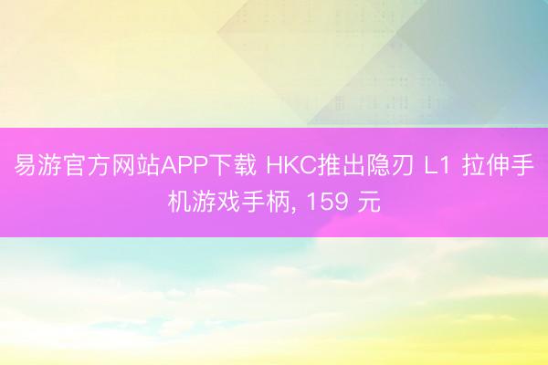 易游官方网站APP下载 HKC推出隐刃 L1 拉伸手机游戏手柄， 159 元
