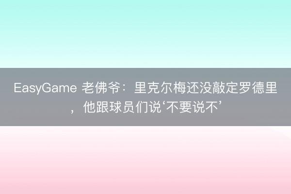 EasyGame 老佛爷：里克尔梅还没敲定罗德里，他跟球员们说‘不要说不’