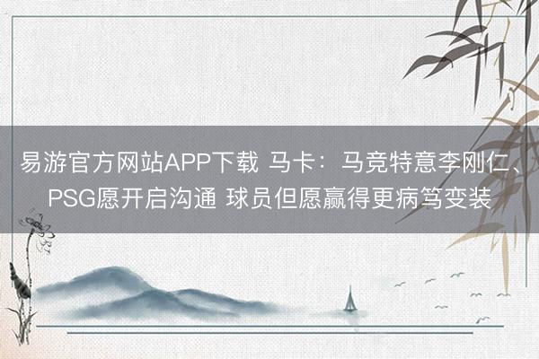 易游官方网站APP下载 马卡：马竞特意李刚仁、PSG愿开启沟通 球员但愿赢得更病笃变装