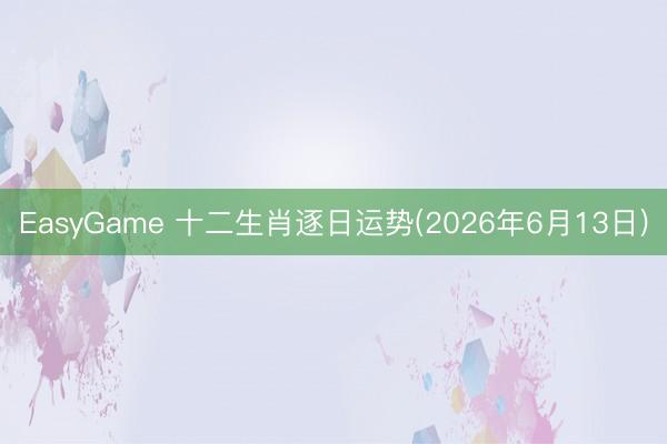 EasyGame 十二生肖逐日运势(2026年6月13日)