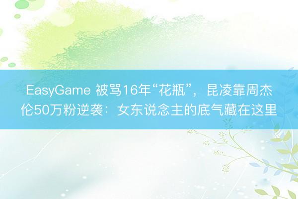 EasyGame 被骂16年“花瓶”，昆凌靠周杰伦50万粉逆袭：女东说念主的底气藏在这里