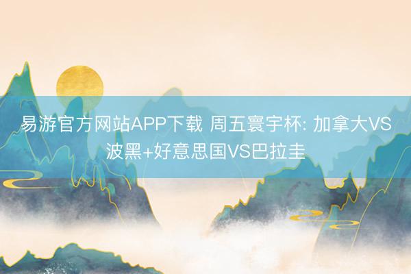 易游官方网站APP下载 周五寰宇杯: 加拿大VS波黑+好意思国VS巴拉圭