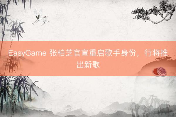 EasyGame 张柏芝官宣重启歌手身份，行将推出新歌