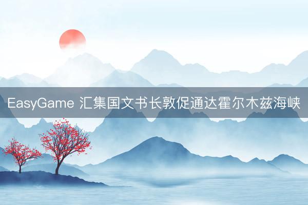 EasyGame 汇集国文书长敦促通达霍尔木兹海峡