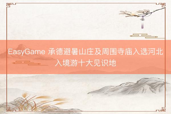 EasyGame 承德避暑山庄及周围寺庙入选河北入境游十大见识地