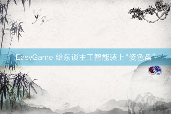 EasyGame 给东谈主工智能装上“姿色盘”