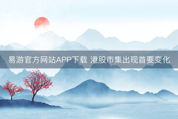 易游官方网站APP下载 港股市集出现首要变化