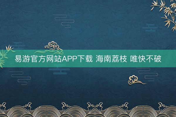 易游官方网站APP下载 海南荔枝 唯快不破