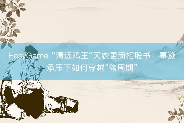 EasyGame “清远鸡王”天农更新招股书:事迹承压下如何穿越“猪周期”