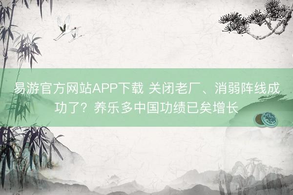 易游官方网站APP下载 关闭老厂、消弱阵线成功了?养乐多中国功绩已矣增长