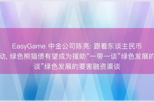 EasyGame 中金公司陈亮: 跟着东谈主民币国际化抓续鼓动， 绿色熊猫债有望成为援助“一带一谈”绿色发展的要害融资渠谈