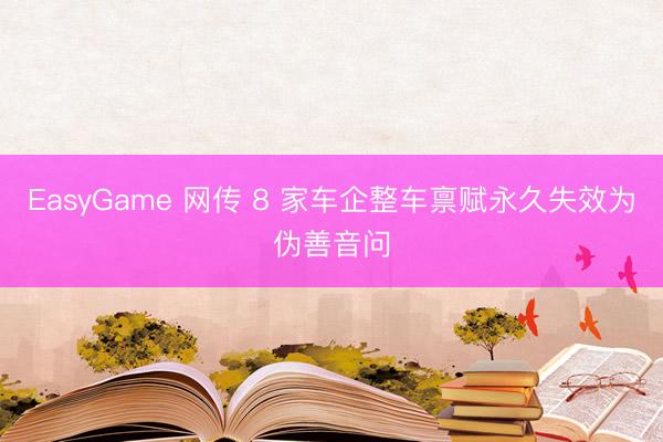 EasyGame 网传 8 家车企整车禀赋永久失效为伪善音问