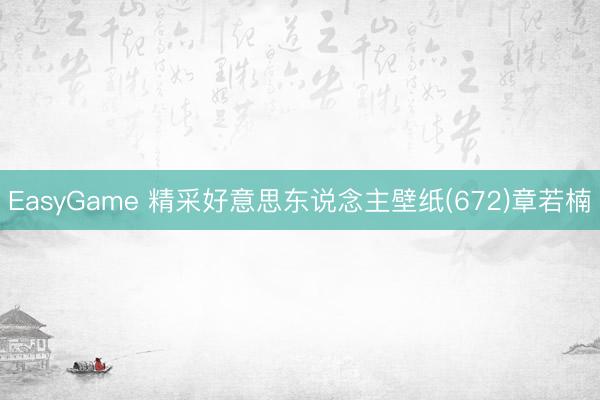 EasyGame 精采好意思东说念主壁纸(672)章若楠